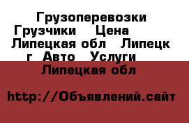 Грузоперевозки.Грузчики. › Цена ­ 220 - Липецкая обл., Липецк г. Авто » Услуги   . Липецкая обл.